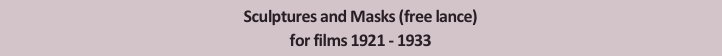 Sculptures and Masks (free lance)
for films 1921 - 1933