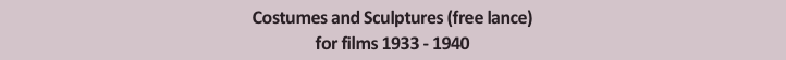 Costumes and Sculptures (free lance)
for films 1933 - 1940